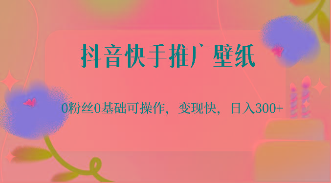 抖音快手推广壁纸，0粉丝0基础可操作，变现快，日入300+-百盛轻创