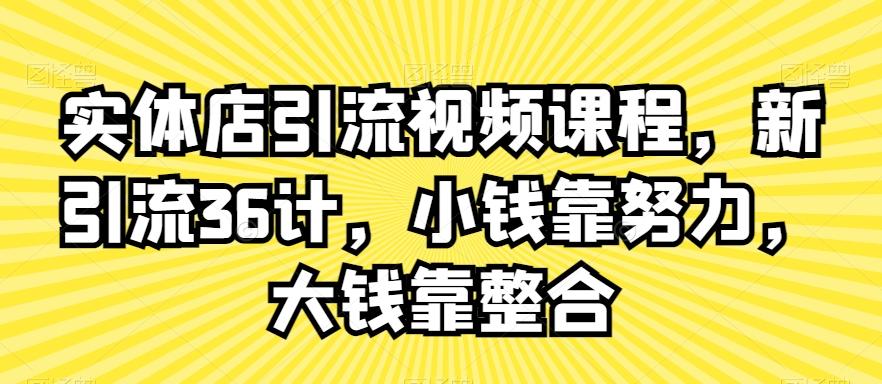 实体店引流视频课程，新引流36计，小钱靠努力，大钱靠整合-百盛轻创