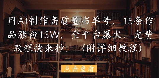 用AI制作高质量书单号，15条作品涨粉13W，全平台爆火，免费教程快来抄(附详细教程)-小艾项目网