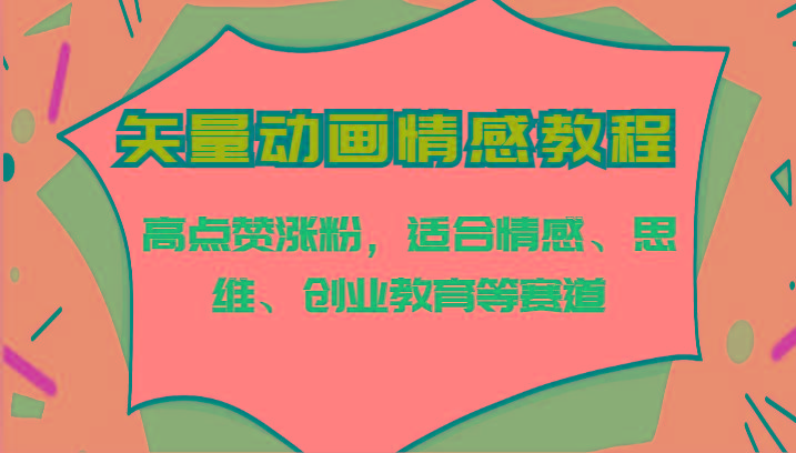 矢量动画情感教程-高点赞涨粉,适合情感、思维、创业教育等赛道-百盛轻创
