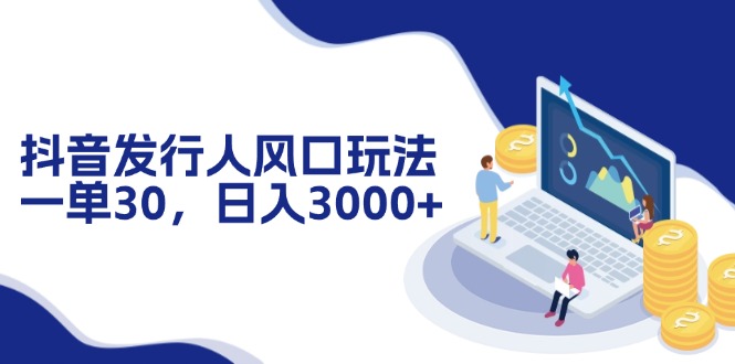 抖音发行人风口玩法，一单30，日入3000+-百盛轻创