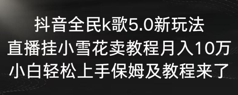 抖音全民k歌5.0新玩法，直播挂小雪花卖教程月入10万，小白轻松上手，保姆及教程来了【揭秘】-百盛轻创