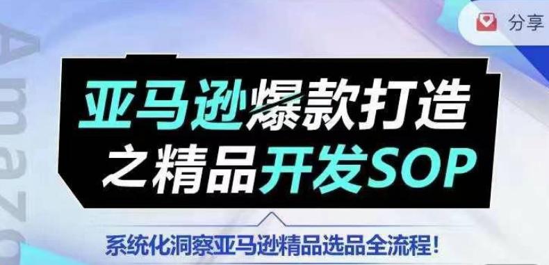 【训练营】亚马逊爆款打造之精品开发SOP，系统化洞察亚马逊精品选品全流程-百盛轻创