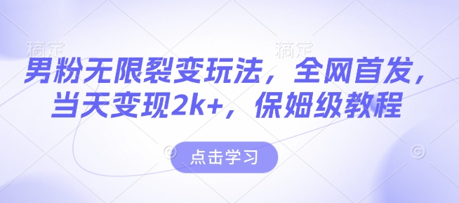 男粉无限裂变玩法，全网首发，当天变现2k+，保姆级教程【永久更新】【揭秘】-百盛轻创