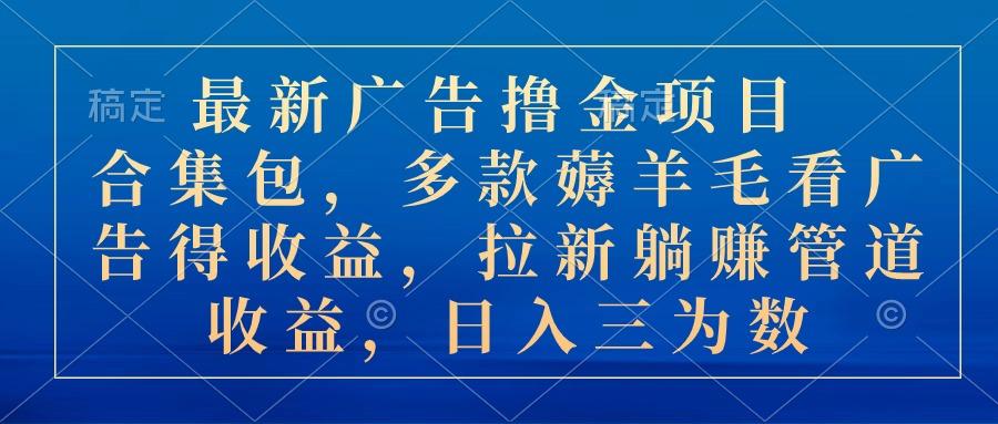 最新广告撸金项目合集包，多款薅羊毛看广告收益 拉新管道收益，日入三为数-小艾项目网