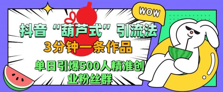 抖音葫芦式引流法，三分钟一条作品，单日引爆抖音500人精准创业粉丝群【揭秘】-百盛轻创