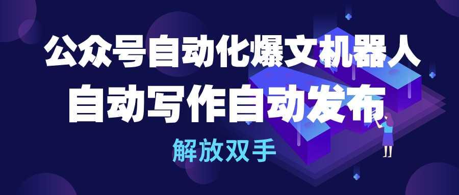 (10069期)公众号流量主自动化爆文机器人，自动写作自动发布，解放双手-百盛轻创