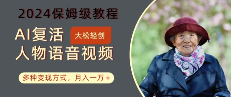 AI复活人物讲话视频：2024保姆级教程，多种变现方式，月入一万+【揭秘】-百盛轻创