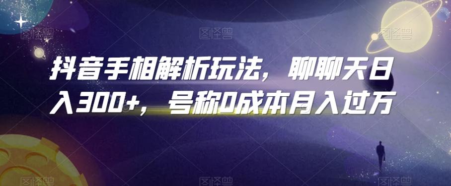 抖音手相解析玩法，聊聊天日入300+，号称0成本月入过万【揭秘】-百盛轻创