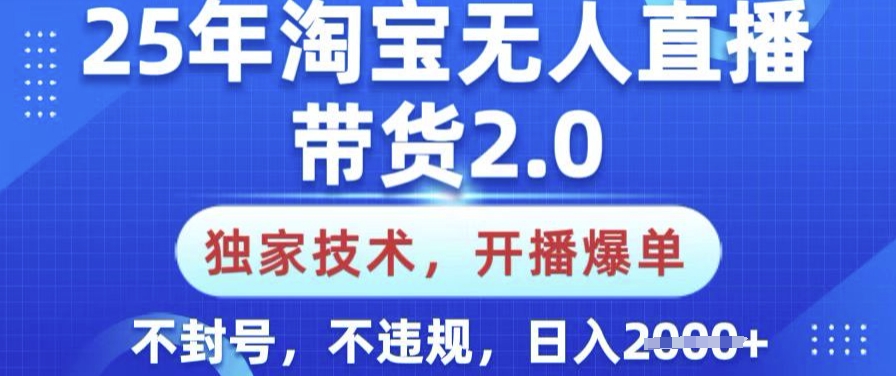 25年淘宝无人直播带货2.0.独家技术，开播爆单，纯小白易上手，不封号，不违规，日入多张【揭秘】-百盛轻创