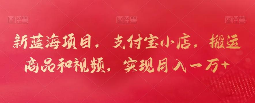 新蓝海项目，支付宝小店，搬运商品和视频，实现月入一万+【揭秘】-百盛轻创
