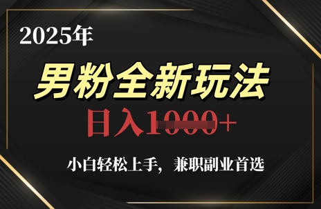 2025年男粉全新玩法，小白轻松上手，兼职副业首选，轻轻松松日入1k+-小艾项目网