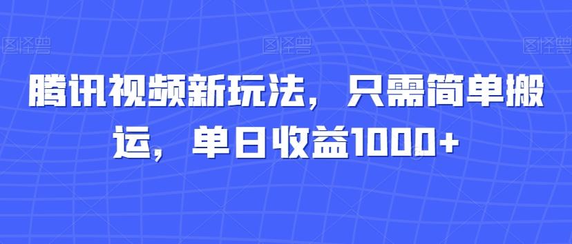 腾讯视频新玩法，只需简单搬运，单日收益1000+-百盛轻创