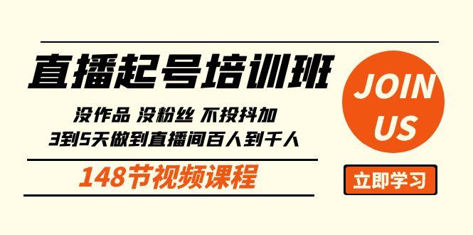 直播起号课：没作品没粉丝不投抖加 3到5天直播间百人到千人方法(148节)-小艾项目网