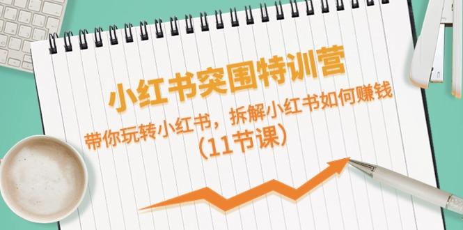 小红书突围特训营，拆解小红书如何赚钱，带你玩转小红书(11节课)-百盛轻创