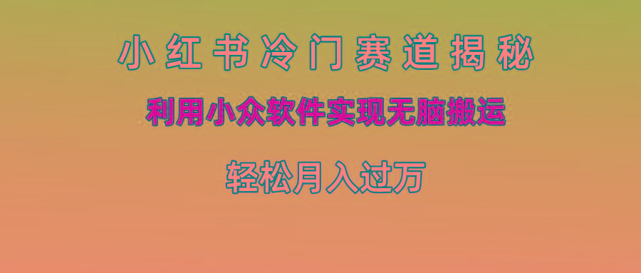 小红书冷门赛道揭秘,利用小众软件实现无脑搬运，轻松月入过万-百盛轻创