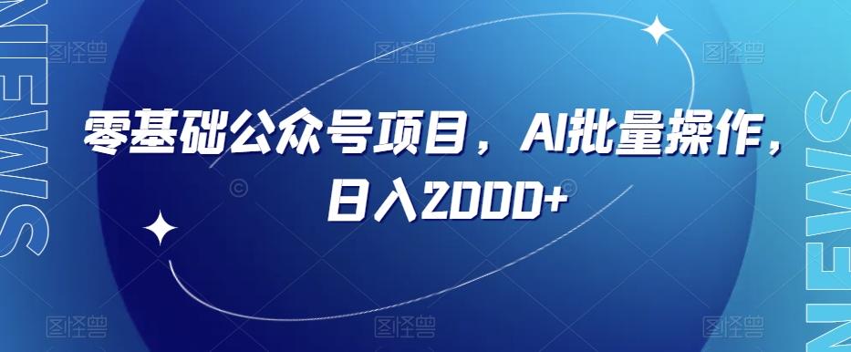 零基础公众号项目，AI批量操作，日入2000+【揭秘】-小艾项目网
