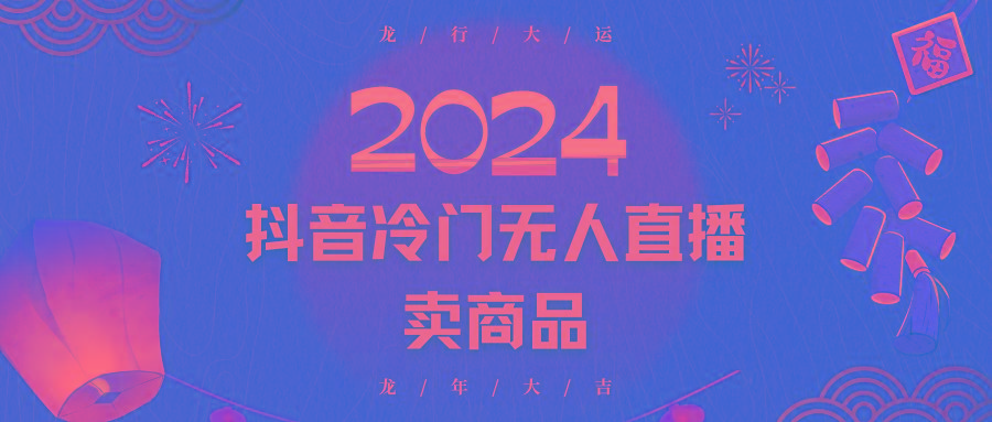 2024抖音冷门电商无人直播，流量大，转换高，日入2000+小白轻松上手-百盛轻创