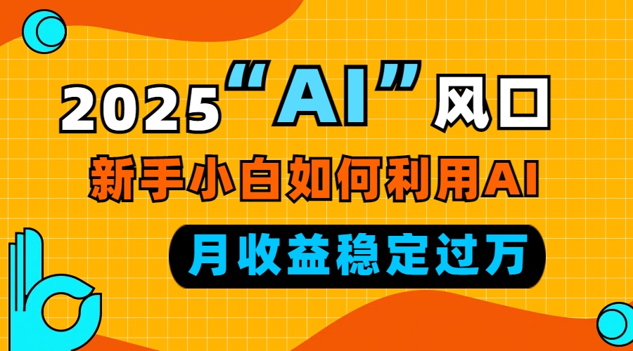 2025“ AI ”风口，新手小白如何利用ai，每月收益稳定过万-百盛轻创