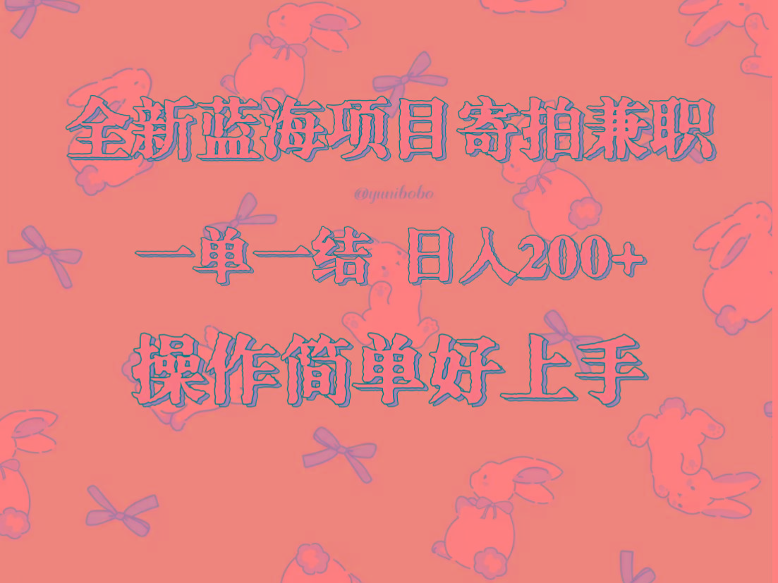 全新蓝海项目寄拍兼职，日入200+，操作简单好上手。-百盛轻创