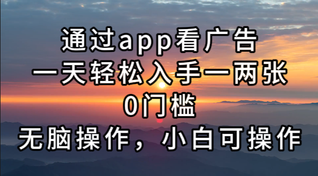 通过app看广告，一天轻松入手一两张0门槛，无脑操作，小白可操作-小艾项目网