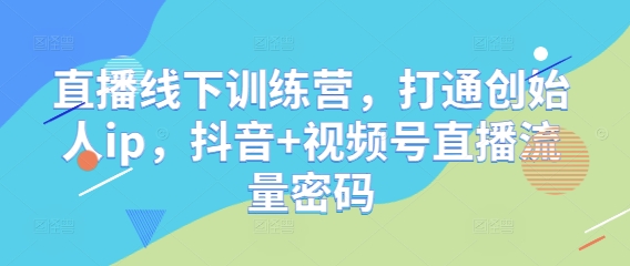 直播线下训练营，打通创始人ip，抖音+视频号直播流量密码-百盛轻创
