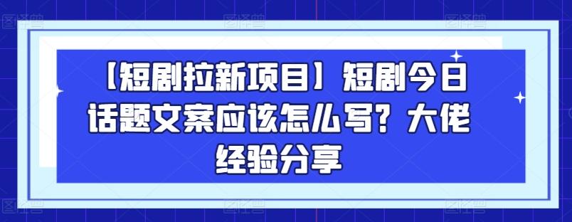 【短剧拉新项目】短剧今日话题文案应该怎么写？大佬经验分享-百盛轻创