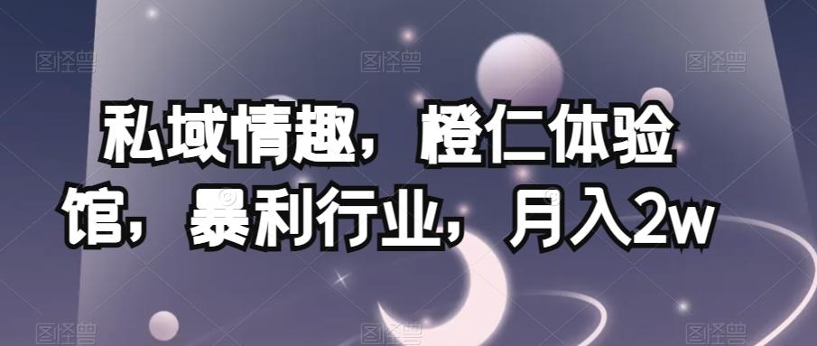 私域情趣，橙仁体验馆，暴利行业，月入2w【揭秘】-小艾项目网