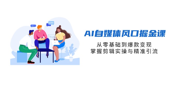AI自媒体风口掘金课，从零基础到爆款变现，掌握剪辑实操与精准引流-百盛轻创