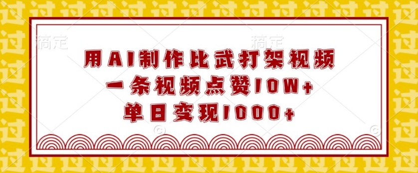 用AI制作比武打架视频，一条视频点赞10W+，单日变现1k【揭秘】-百盛轻创