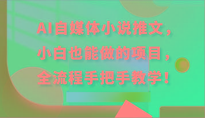 AI自媒体小说推文，小白也能做的项目，全流程手把手教学！-小艾项目网