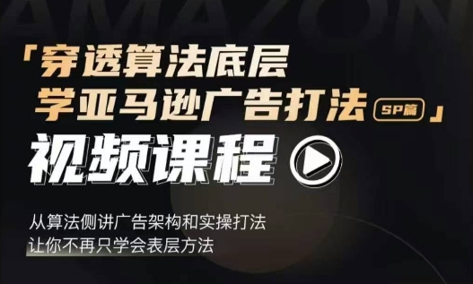 穿透算法底层，学亚马逊广告打法SP篇，从算法侧讲广告架构和实操打法，让你不再只学会表层方法-百盛轻创