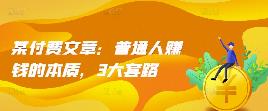 某付费文章：普通人赚钱的本质，3大套路-百盛轻创