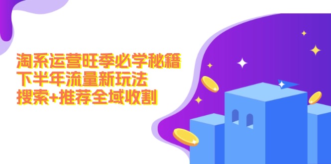 淘系运营旺季必学秘籍：下半年流量新玩法：搜索+推荐全域收割(无水印-小艾项目网