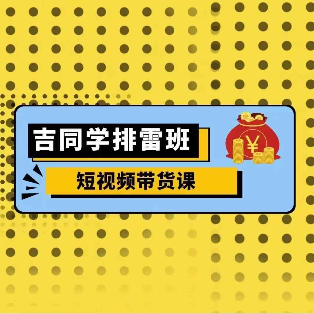 吉同学排雷班短视频带货课，零基础·详解流量成果-百盛轻创