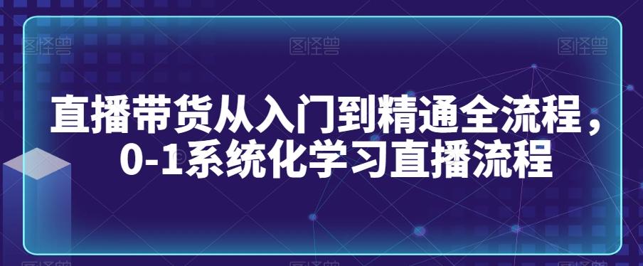 直播带货从入门到精通全流程，0-1系统化学习直播流程-百盛轻创