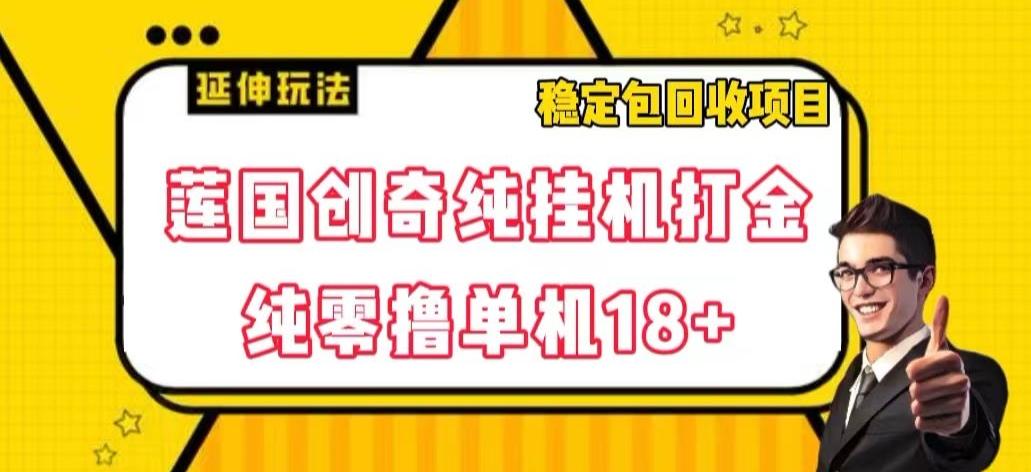 莲国创奇纯挂机打金，纯零撸单机18+，稳定包回收项目【揭秘】-小艾项目网