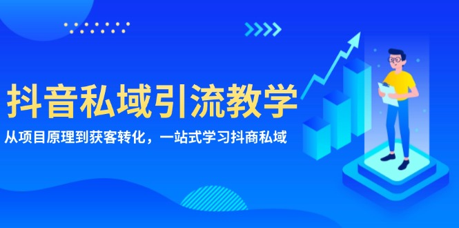 抖音私域引流教学：从项目原理到获客转化，一站式学习抖商 私域-小艾项目网