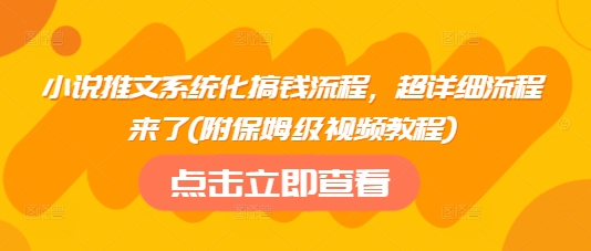 小说推文系统化搞钱流程，超详细流程来了(附保姆级视频教程)-百盛轻创