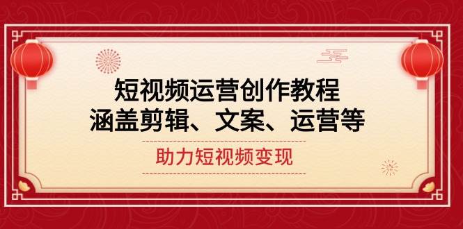 短视频运营创作教程，涵盖剪辑、文案、运营等，助力短视频变现-小艾项目网