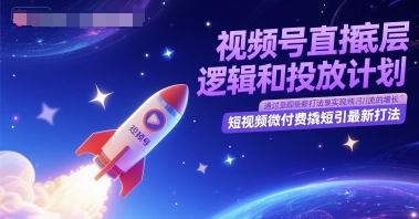 视频号直播底层逻辑和投放计划，短视频微付费撬短引最新打法-百盛轻创