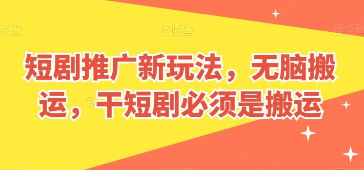 短剧推广新玩法，无脑搬运，干短剧必须是搬运【揭秘】-百盛轻创