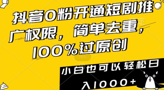 抖音0粉开通短剧推广权限，简单去重，100%过原创，小白也可以轻松日入1000+【揭秘】-百盛轻创
