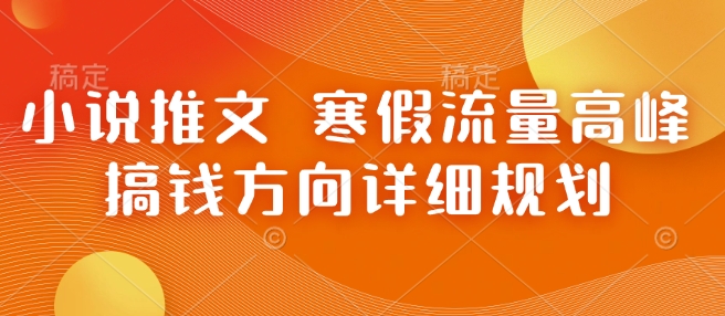 小说推文 寒假流量高峰 搞钱方向详细规划-百盛轻创