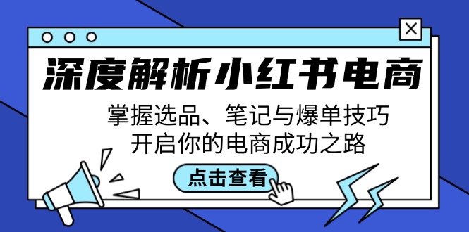 深度解析小红书电商：掌握选品、笔记与爆单技巧，开启你的电商成功之路-百盛轻创