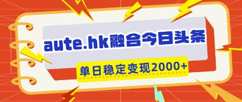aute.hk融合今日头条，一键复制粘贴，单日稳定变现多张【揭秘】-小艾项目网