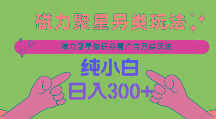 磁力聚星做任务看广告撸马扁，不靠流量另类玩法日入300+-百盛轻创
