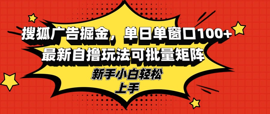 搜狐广告掘金，单日单窗口100+，最新自撸玩法可批量矩阵，适合新手小白-百盛轻创
