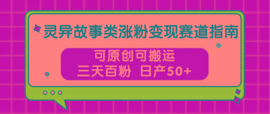 灵异故事类涨粉变现赛道指南,可原创可搬运,三天百粉 日产50+-小艾项目网