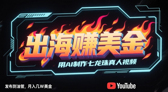 出海挣美金，用AI制作七龙珠真人视频，发布到油管，条条爆火，月入几W美刀-百盛轻创